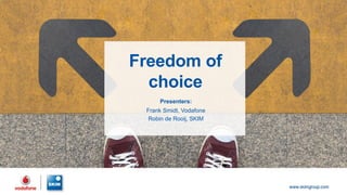 Freedom of
choice
Presenters:
Frank Smidt, Vodafone
Robin de Rooij, SKIM
 