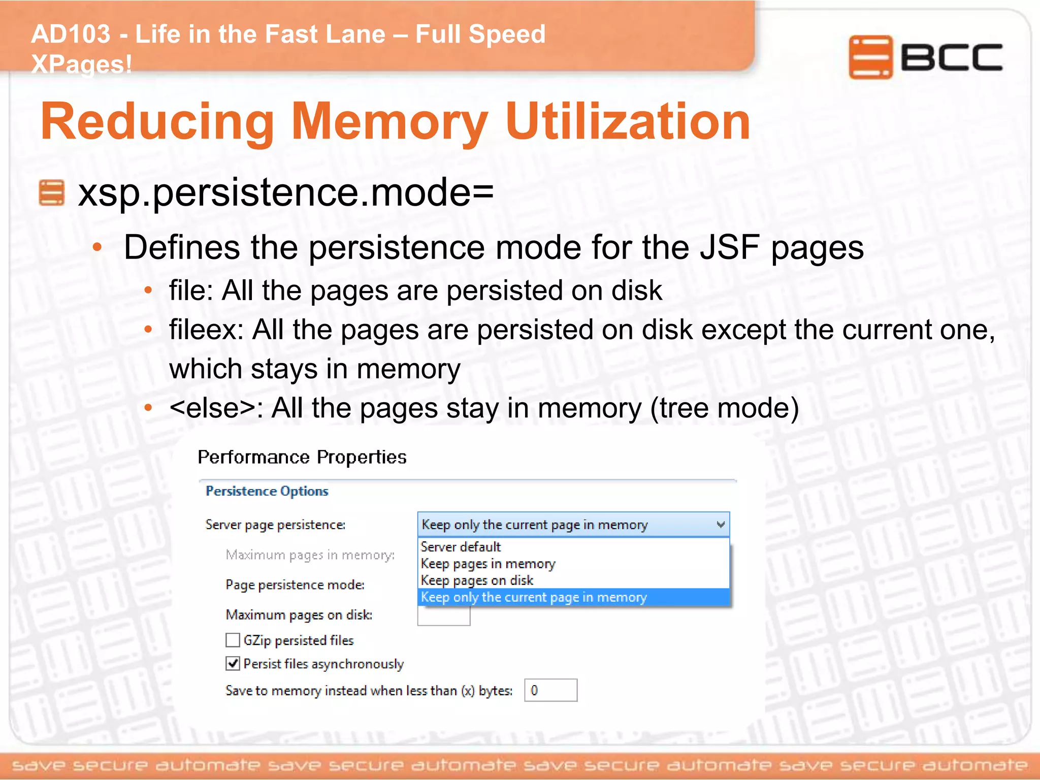 AD103 - Life in the Fast Lane – Full Speed
XPages!
Reducing Memory Utilization
xsp.persistence.mode=
• Defines the persistence mode for the JSF pages
• file: All the pages are persisted on disk
• fileex: All the pages are persisted on disk except the current one,
which stays in memory
• <else>: All the pages stay in memory (tree mode)
 