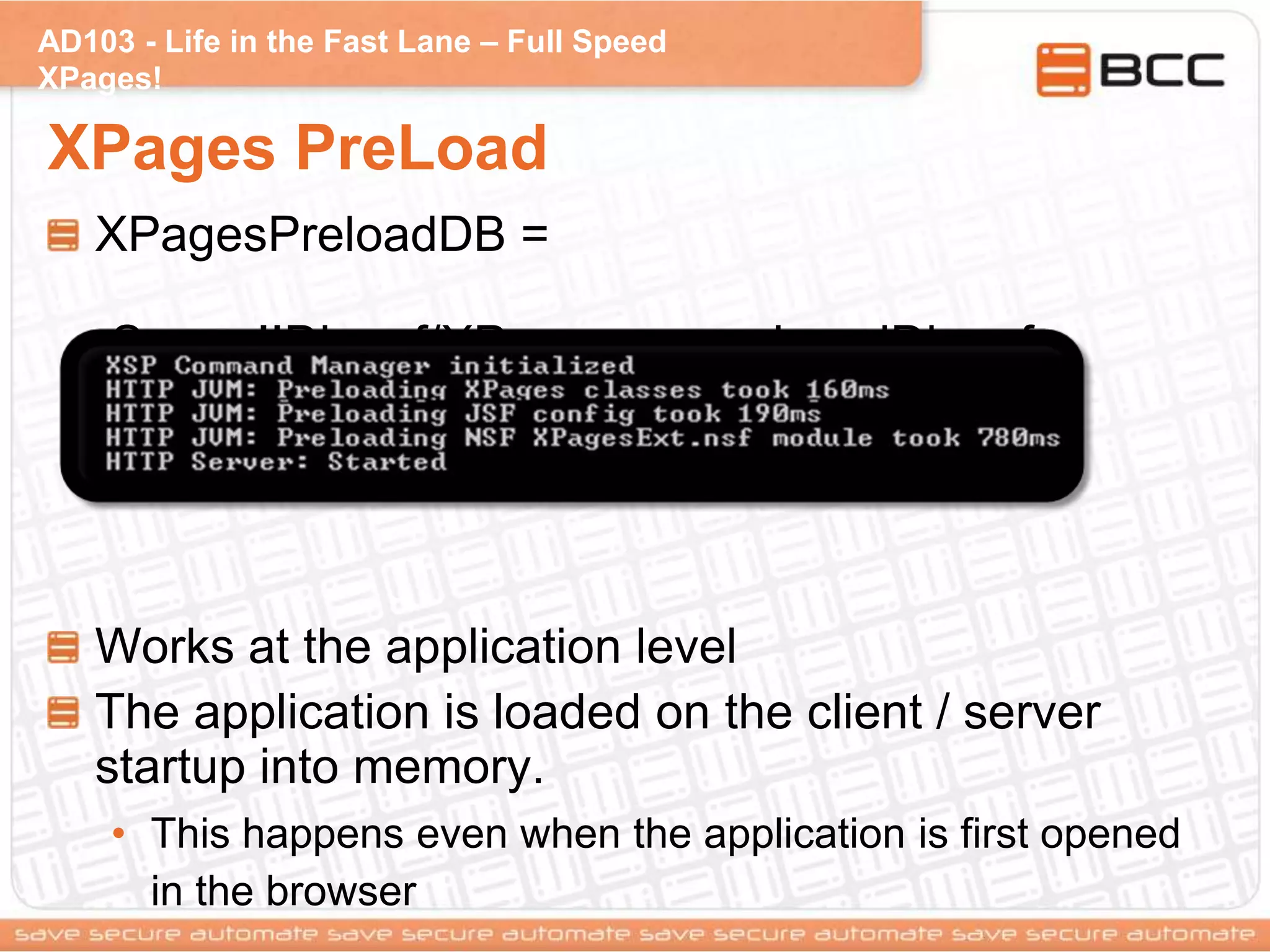 AD103 - Life in the Fast Lane – Full Speed
XPages!
XPages PreLoad
XPagesPreloadDB =
Server!!Db.nsf/XPage.xsp, myLocalDb.nsf
Works at the application level
The application is loaded on the client / server
startup into memory.
• This happens even when the application is first opened
in the browser
 