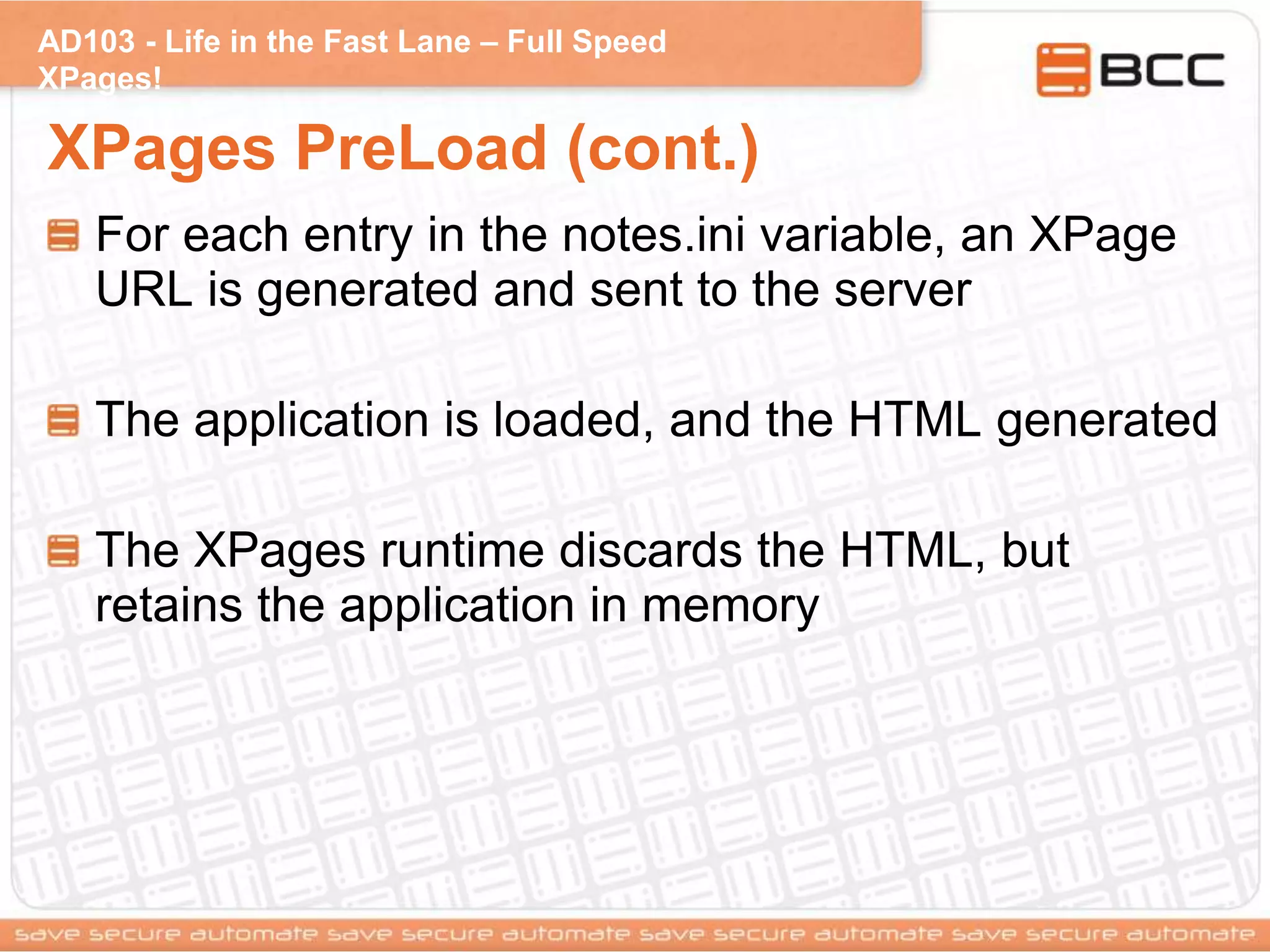 AD103 - Life in the Fast Lane – Full Speed
XPages!
XPages PreLoad (cont.)
For each entry in the notes.ini variable, an XPage
URL is generated and sent to the server
The application is loaded, and the HTML generated
The XPages runtime discards the HTML, but
retains the application in memory
 