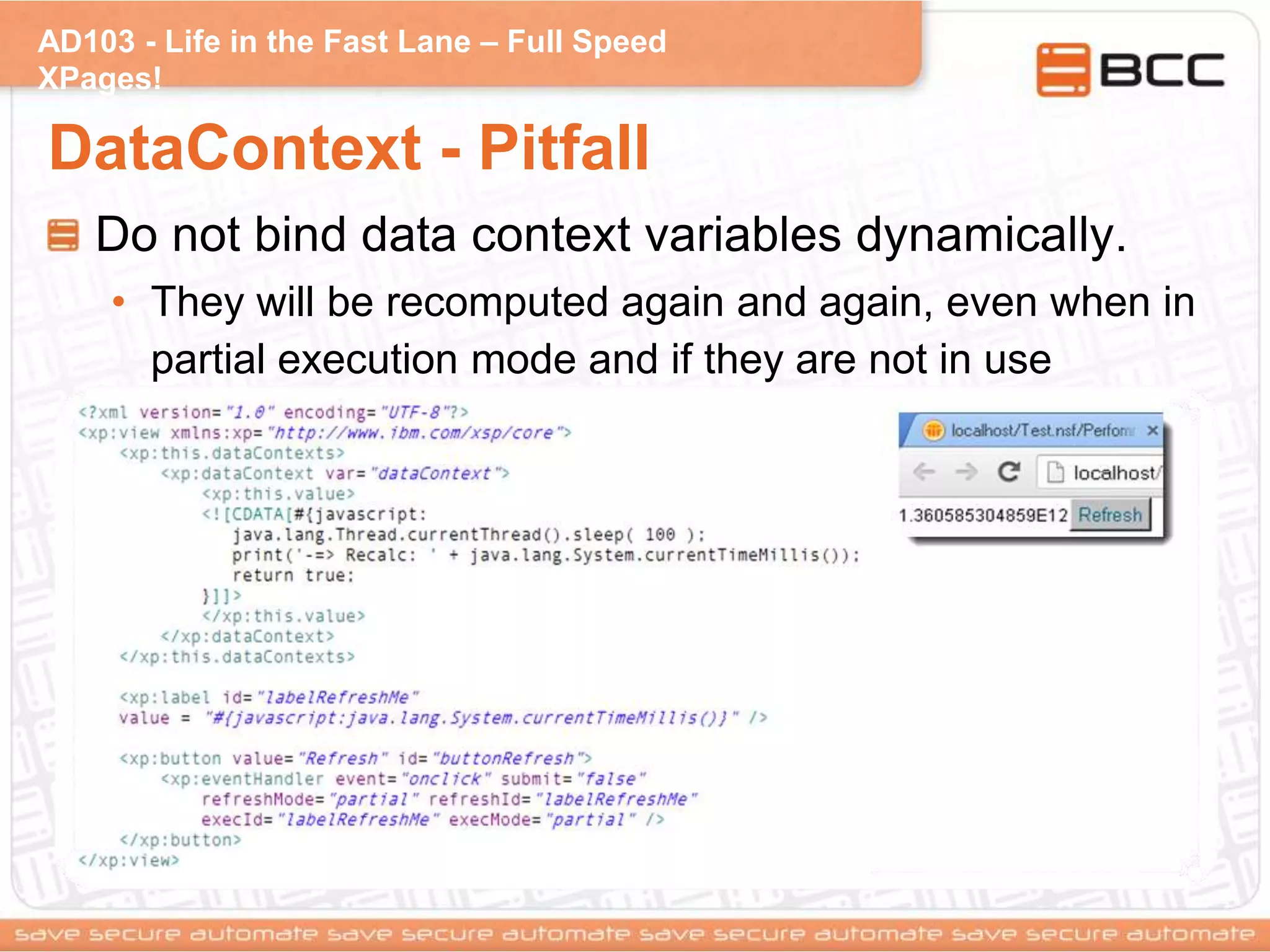AD103 - Life in the Fast Lane – Full Speed
XPages!
DataContext - Pitfall
Do not bind data context variables dynamically.
• They will be recomputed again and again, even when in
partial execution mode and if they are not in use
 