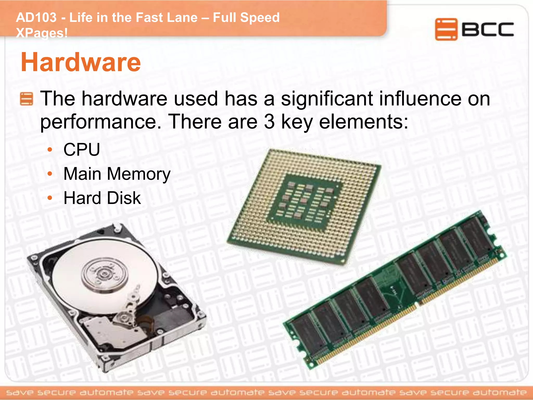 AD103 - Life in the Fast Lane – Full Speed
XPages!
Hardware
The hardware used has a significant influence on
performance. There are 3 key elements:
• CPU
• Main Memory
• Hard Disk
 