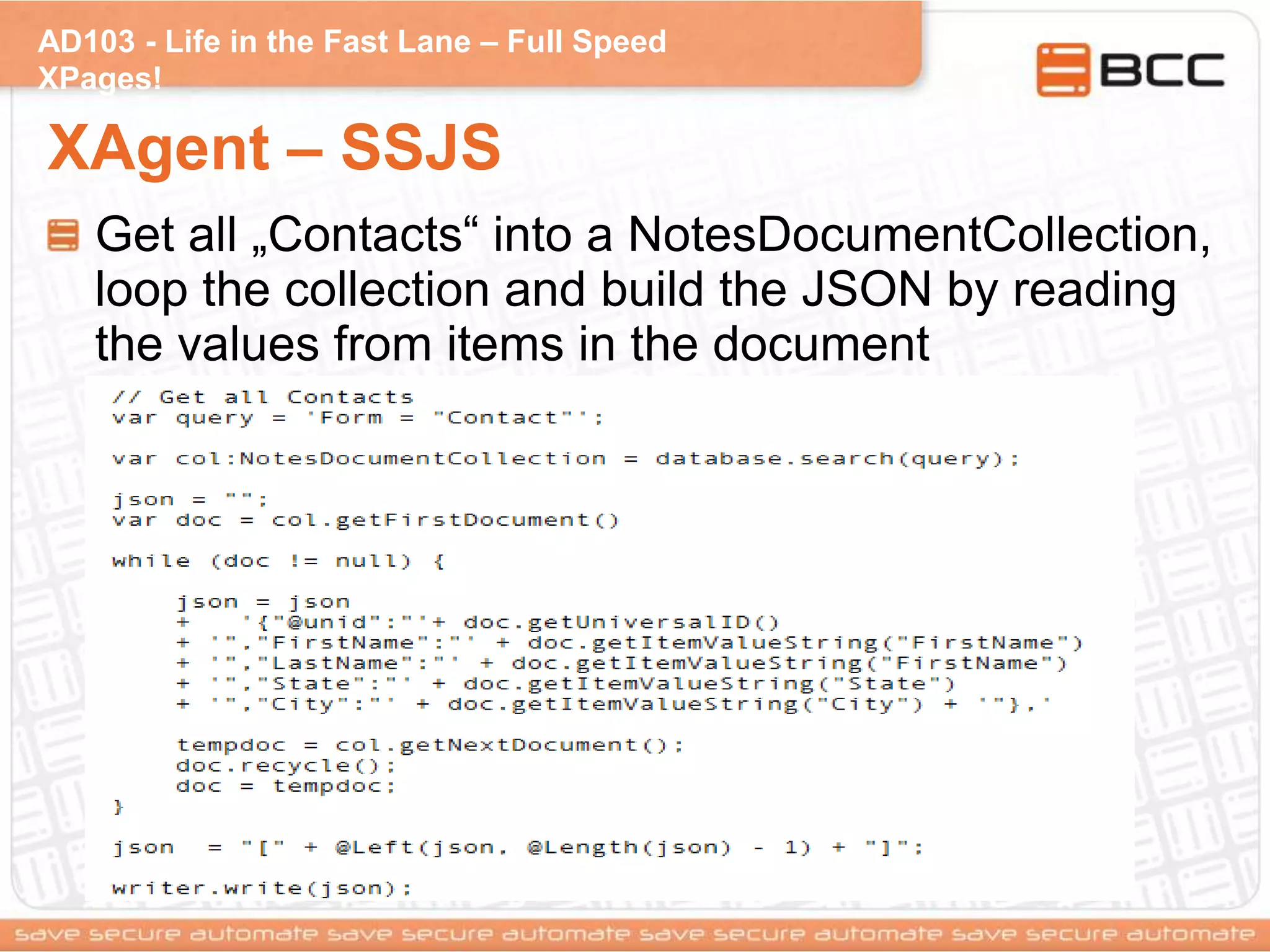 AD103 - Life in the Fast Lane – Full Speed
XPages!
XAgent – SSJS
Get all „Contacts“ into a NotesDocumentCollection,
loop the collection and build the JSON by reading
the values from items in the document
 