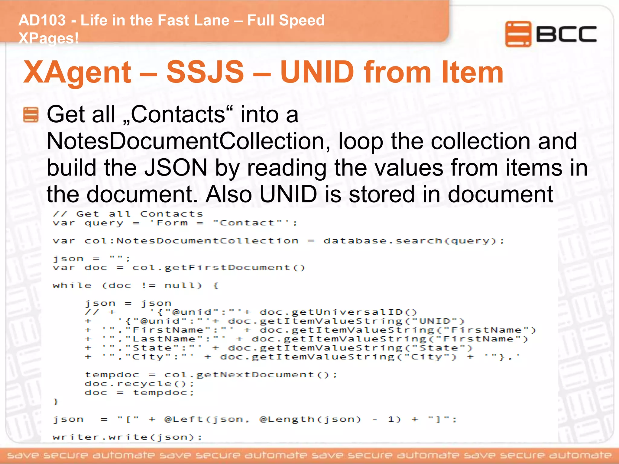 AD103 - Life in the Fast Lane – Full Speed
XPages!
XAgent – SSJS – UNID from Item
Get all „Contacts“ into a
NotesDocumentCollection, loop the collection and
build the JSON by reading the values from items in
the document. Also UNID is stored in document
 