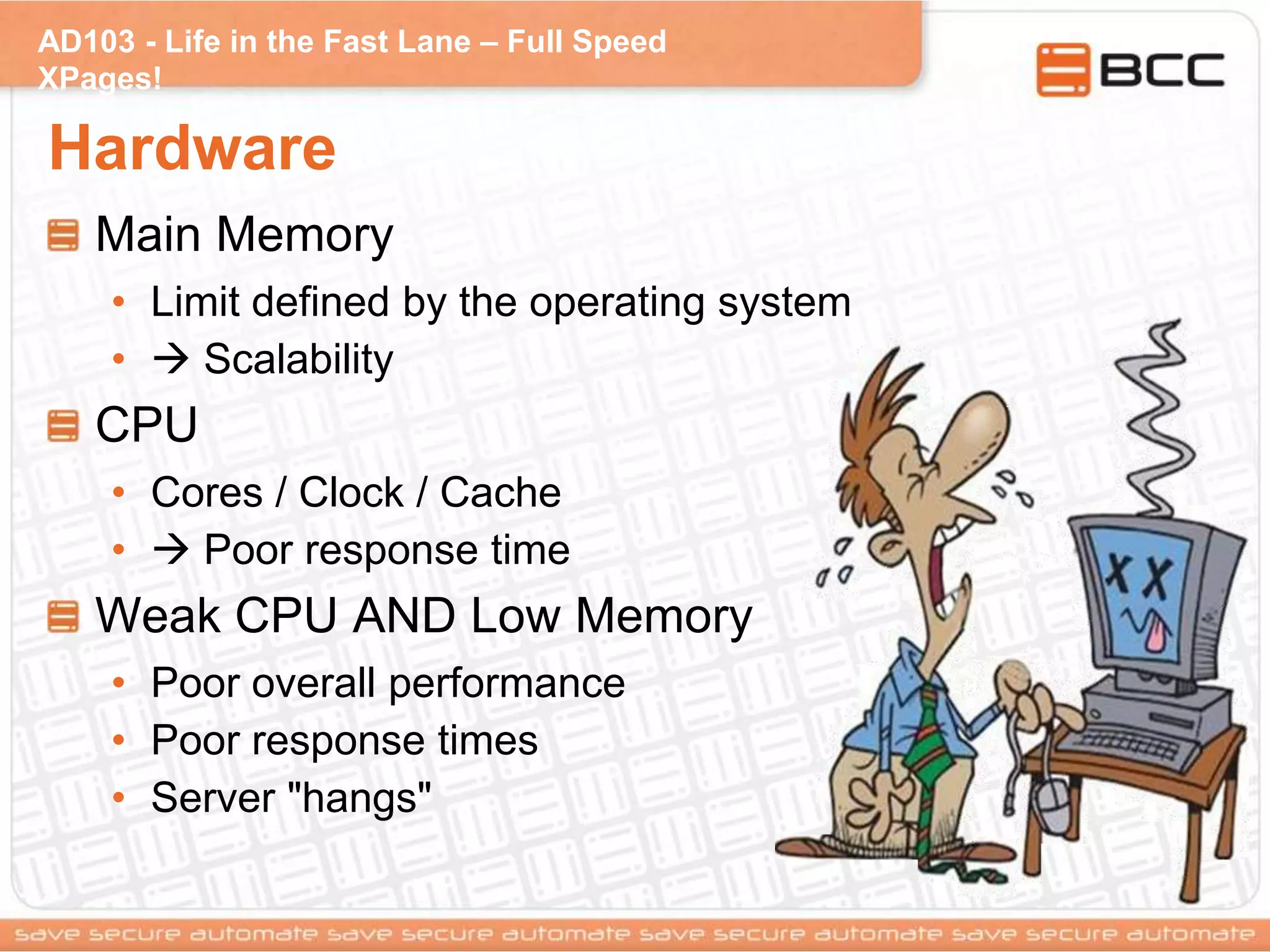 AD103 - Life in the Fast Lane – Full Speed
XPages!
Hardware
Main Memory
• Limit defined by the operating system
•  Scalability
CPU
• Cores / Clock / Cache
•  Poor response time
Weak CPU AND Low Memory
• Poor overall performance
• Poor response times
• Server "hangs"
 