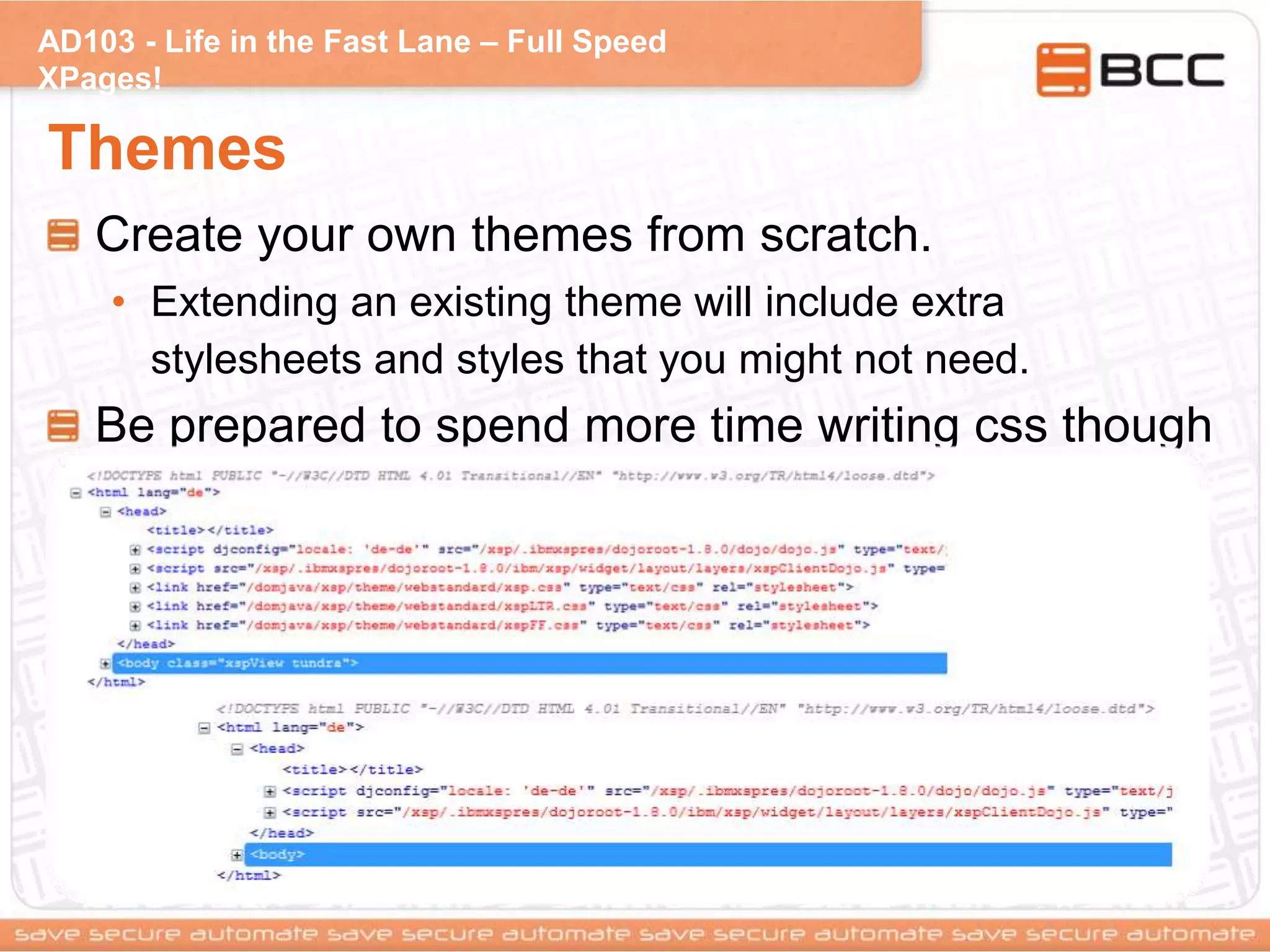 AD103 - Life in the Fast Lane – Full Speed
XPages!
Themes
Create your own themes from scratch.
• Extending an existing theme will include extra
stylesheets and styles that you might not need.
Be prepared to spend more time writing css though
 