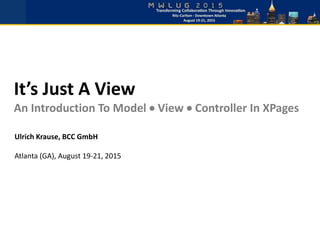 It’s Just A View
An Introduction To Model  View  Controller In XPages
Ulrich Krause, BCC GmbH
Atlanta (GA), August 19-21, 2015
 