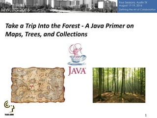 1
Take a Trip Into the Forest - A Java Primer on
Maps, Trees, and Collections
 