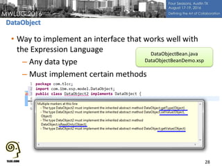 • Way to implement an interface that works well with
the Expression Language
– Any data type
– Must implement certain methods
28
DataObjectBean.java
DataObjectBeanDemo.xsp
 