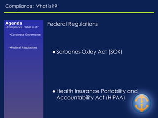 Compliance:  What is it? Federal Regulations Sarbanes-Oxley Act (SOX) Health Insurance Portability and Accountability Act (HIPAA) Gramm-Leach-Bliley Act (GLBA) FDA Agenda Compliance: What is it? Corporate Governance Federal Regulations 