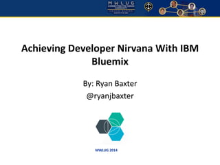 Achieving Developer Nirvana With IBM 
Bluemix 
By: Ryan Baxter 
@ryanjbaxter 
MWLUG 2014 
 