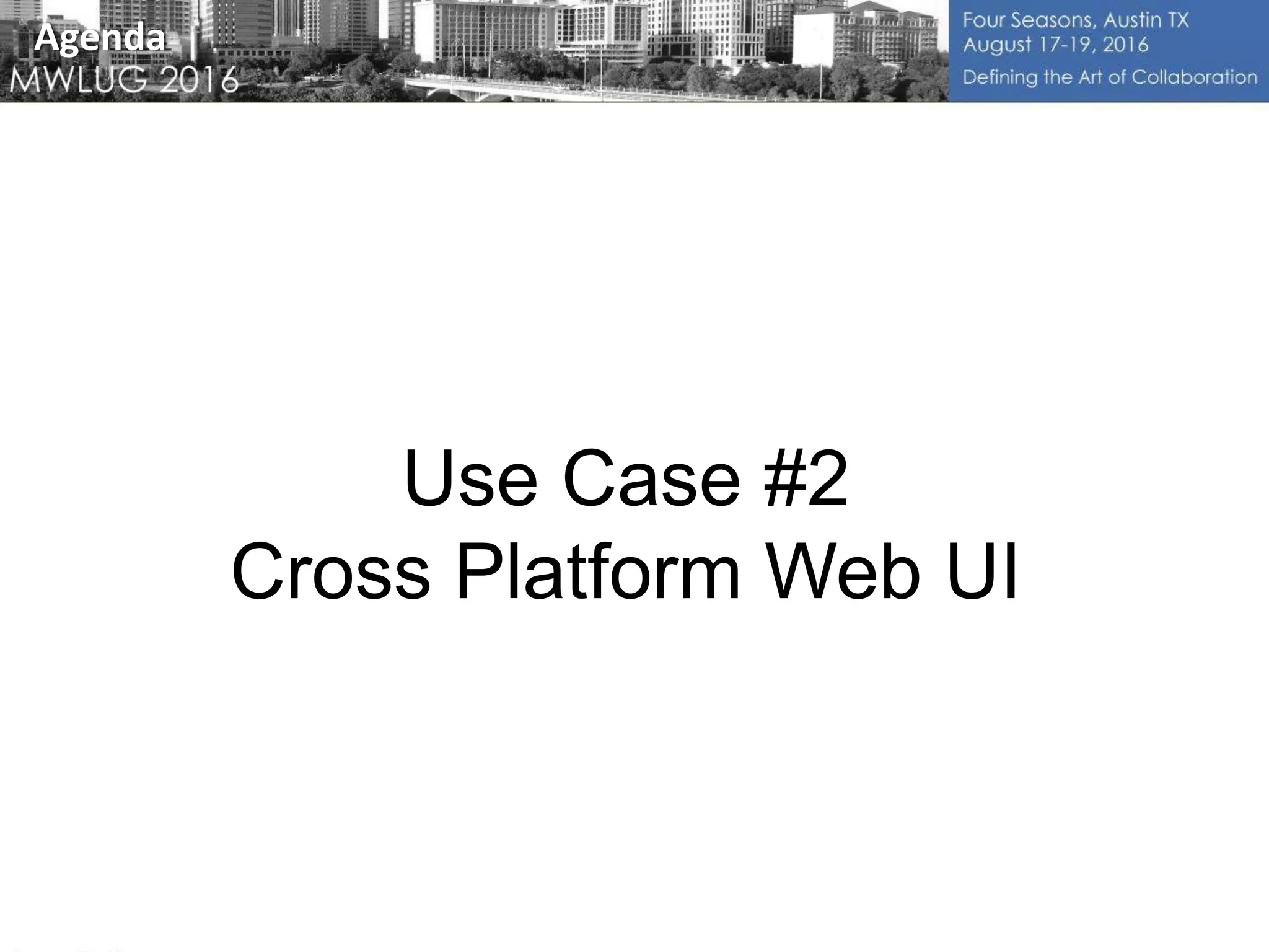 Use Case #2
Cross Platform Web UI
Agenda
 