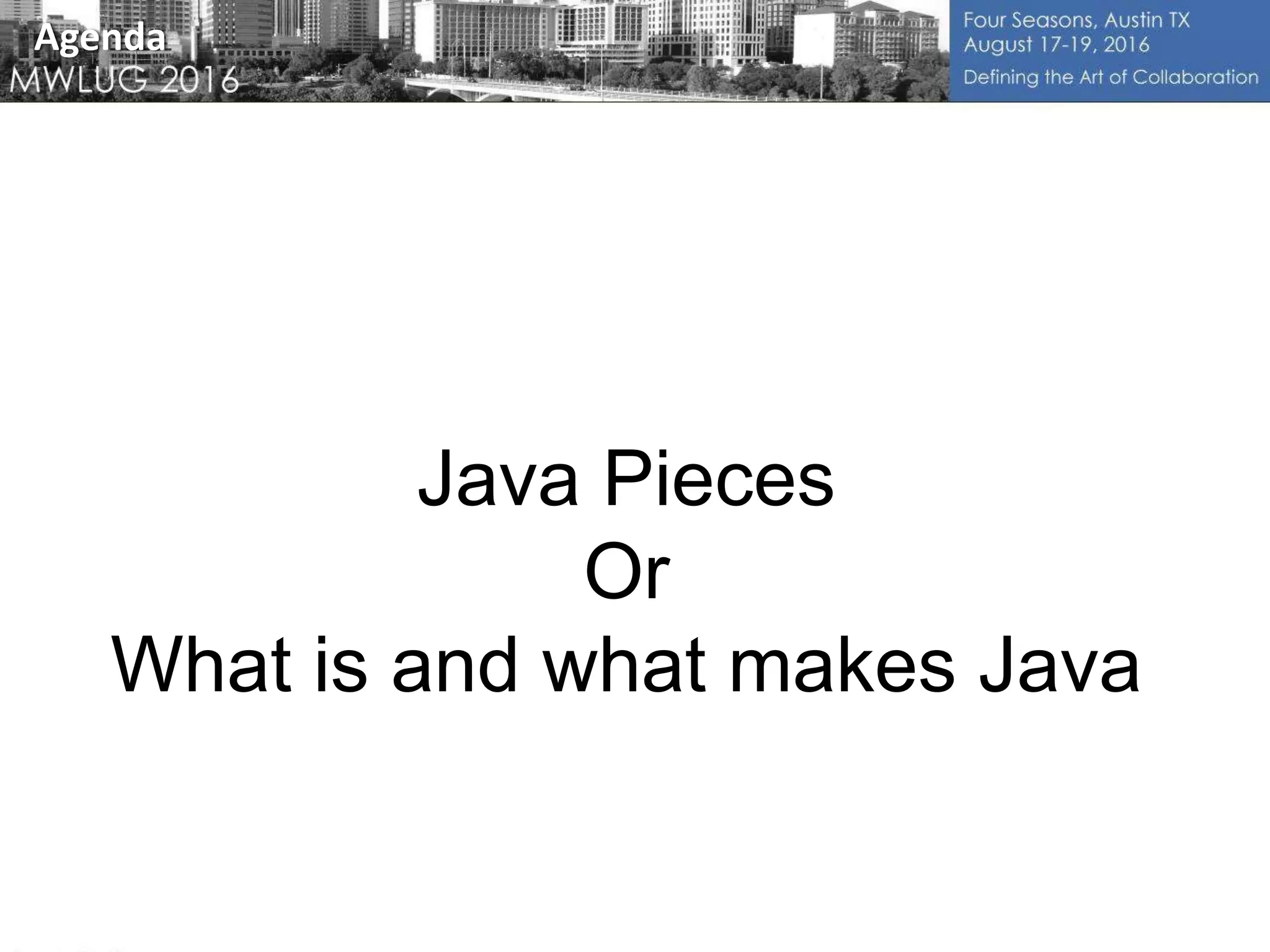 Java Pieces
Or
What is and what makes Java
Agenda
 