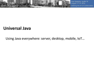 Universal Java
Using Java everywhere: server, desktop, mobile, IoT…
 