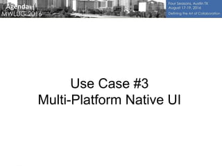 Use Case #3
Multi-Platform Native UI
Agenda
 