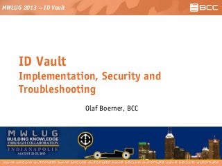 MWLUG 2013 – ID Vault
ID Vault
Implementation, Security and
Troubleshooting
Olaf Boerner, BCC
 