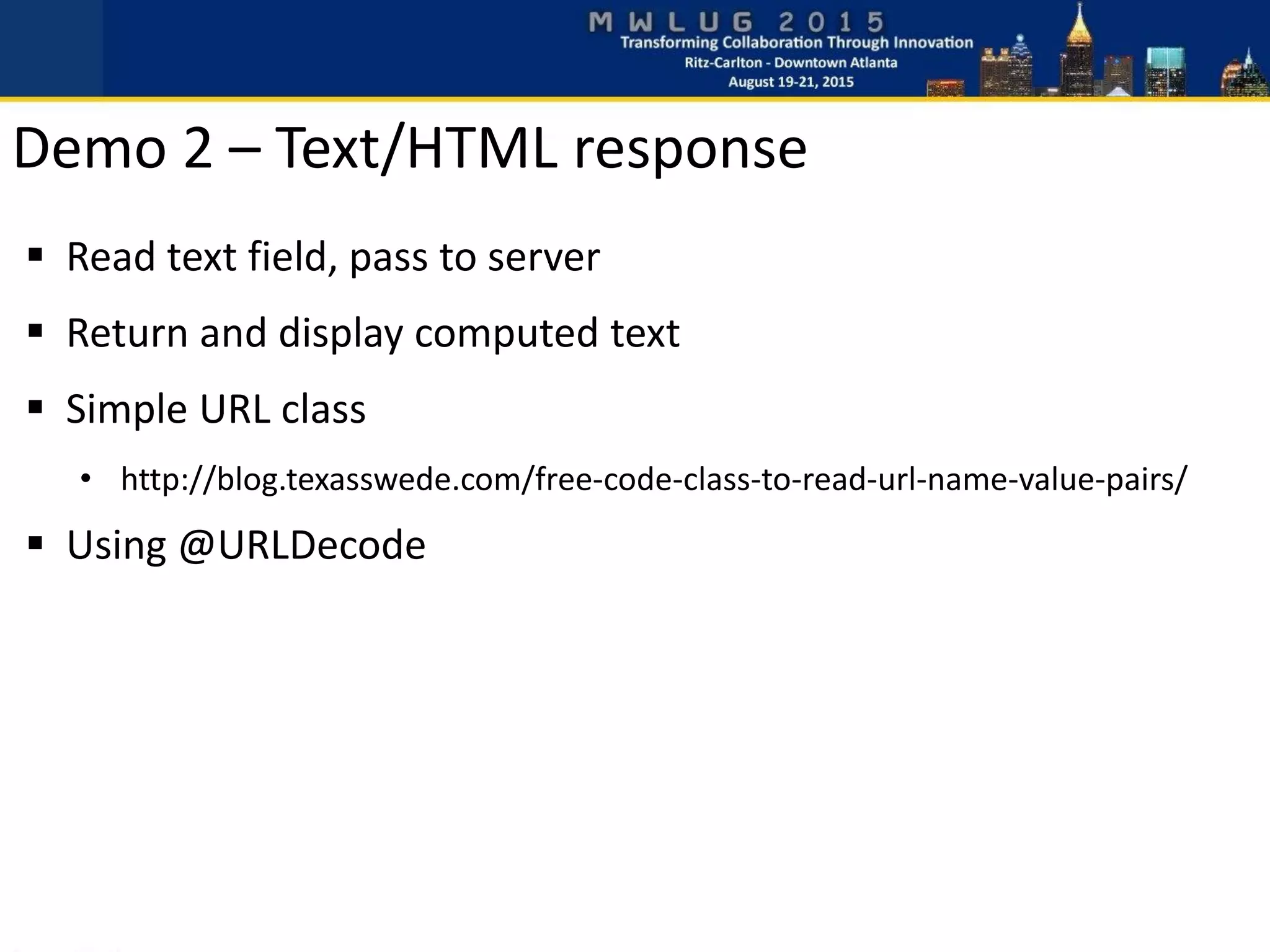 Read text field, pass to server
 Return and display computed text
 Simple URL class
• http://blog.texasswede.com/free-code-class-to-read-url-name-value-pairs/
 Using @URLDecode
Demo 2 – Text/HTML response
 