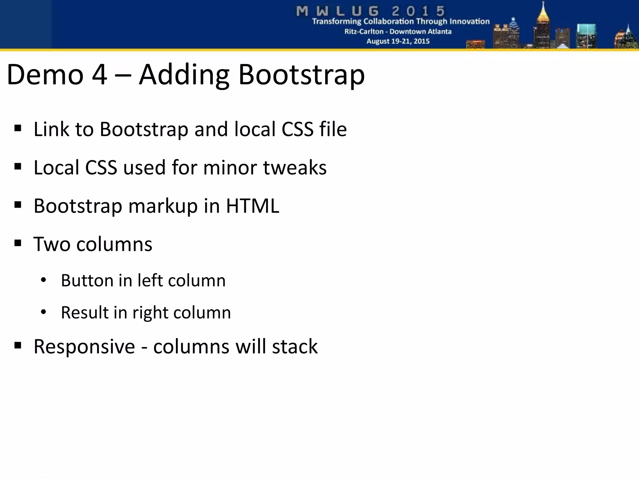  Link to Bootstrap and local CSS file
 Local CSS used for minor tweaks
 Bootstrap markup in HTML
 Two columns
• Button in left column
• Result in right column
 Responsive - columns will stack
Demo 4 – Adding Bootstrap
 