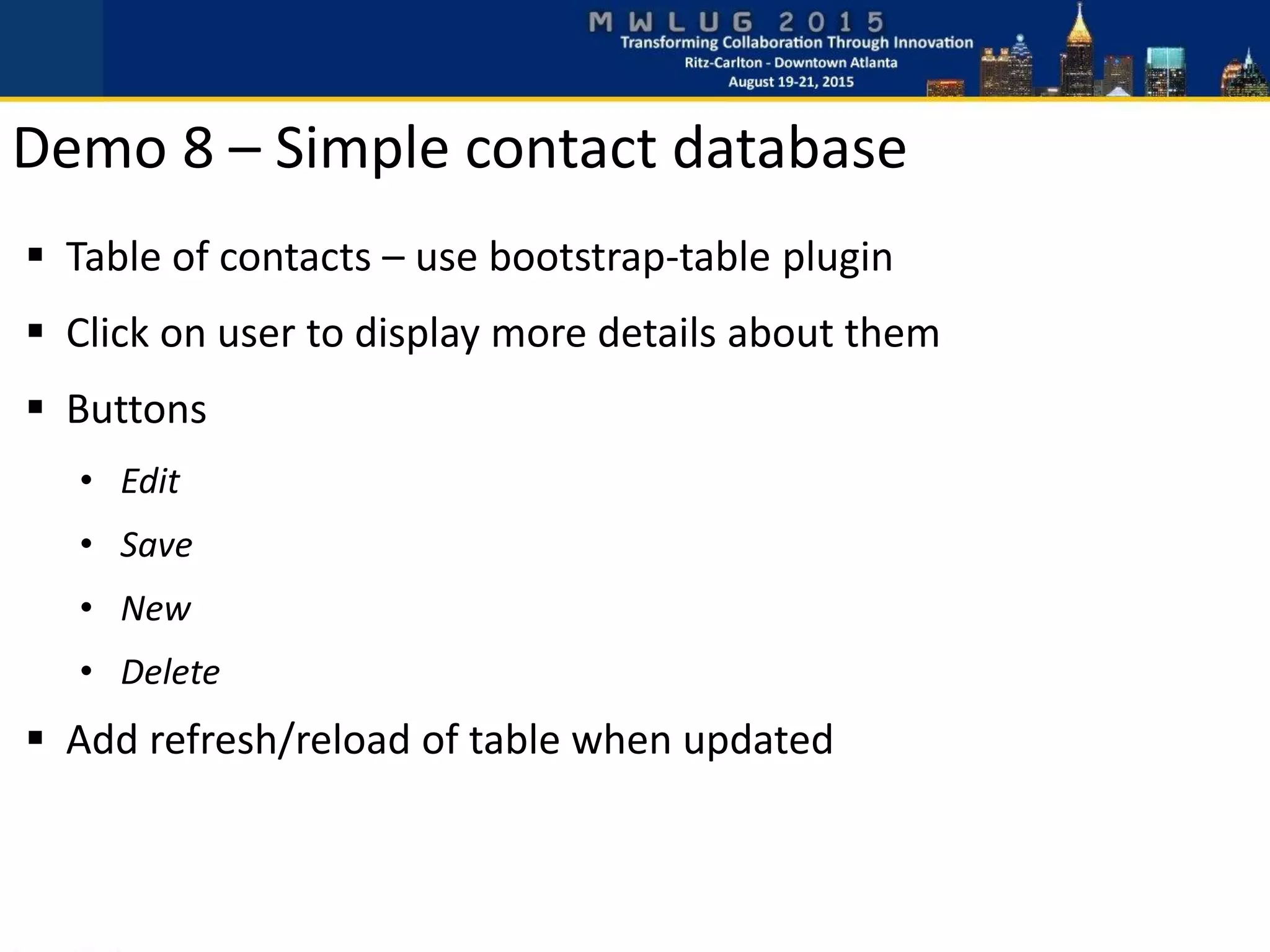 Demo 8 – Simple contact database
 Table of contacts – use bootstrap-table plugin
 Click on user to display more details about them
 Buttons
• Edit
• Save
• New
• Delete
 Add refresh/reload of table when updated
 