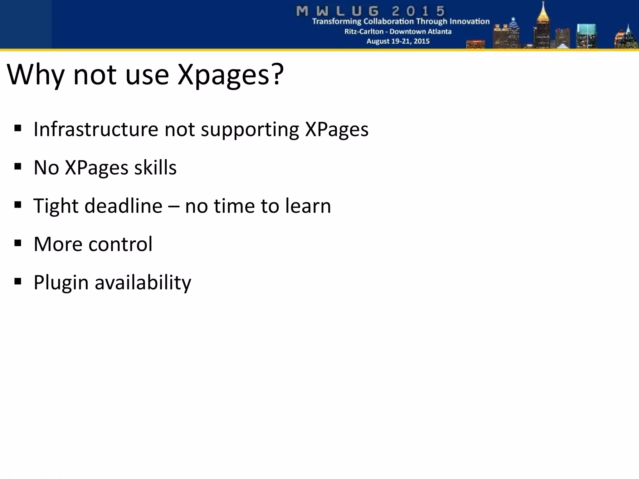  Infrastructure not supporting XPages
 No XPages skills
 Tight deadline – no time to learn
 More control
 Plugin availability
Why not use Xpages?
 