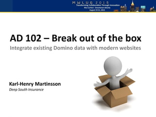 AD 102 – Break out of the box
Integrate existing Domino data with modern websites
Karl-Henry Martinsson
Deep South Insurance
 