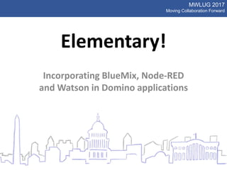 MWLUG 2017
Moving Collaboration Forward
Elementary!
Incorporating BlueMix, Node-RED
and Watson in Domino applications
 
