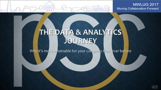 THE DATA & ANALYTICS
JOURNEY
Why it’s more attainable for your company than ever before
© 2017 PSC
Group, LLC
 