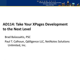 AD114: Take Your XPages Development
to the Next Level
Brad Balassaitis, PSC
Paul T. Calhoun, Qdiligence LLC, NetNotes Solutions
Unlimited, Inc.
 