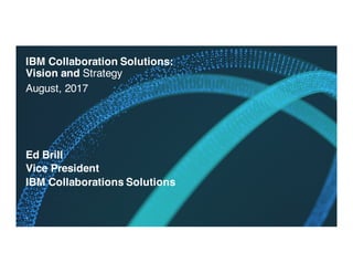 IBM Collaboration Solutions:
Vision and Strategy
August, 2017
1
Ed Brill
Vice President
IBM Collaborations Solutions
 