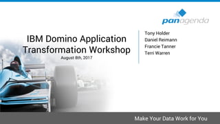 Make Your Data Work for You
IBM Domino Application
Transformation Workshop
August 8th, 2017
Tony Holder
Daniel Reimann
Francie Tanner
Terri Warren
 
