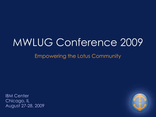 MWLUG Conference 2009 IBM Center Chicago, IL  August 27-28, 2009 Empowering the Lotus Community 