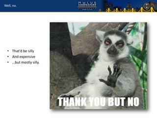 Well, no.




  • That’d be silly
  • And expensive
  • …but mostly silly.
 