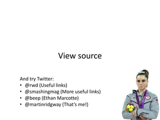 View source

And try Twitter:
• @rwd (Useful links)
• @smashingmag (More useful links)
• @beep (Ethan Marcotte)
• @martinridgway (That’s me!)
 