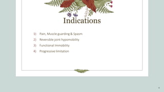 Indications
1) Pain, Muscle guarding & Spasm
2) Reversible joint hypomobility
3) Functional Immobility
4) Progressive limitation
4
 