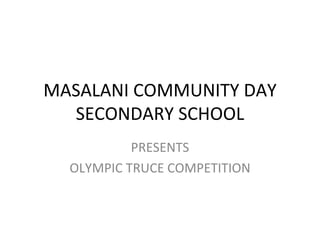 MASALANI COMMUNITY DAY
  SECONDARY SCHOOL
           PRESENTS
  OLYMPIC TRUCE COMPETITION
 