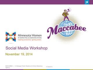 Social Media Workshop 
1 
November 19, 2014 
11/18/2014 
MACCABEE | A Strategic Public Relations & Online Marketing 
Agency 
 