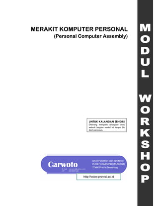 MERAKIT KOMPUTER PERSONAL
     (Personal Computer Assembly)




                  UNTUK KALANGAN SENDIRI
                  Dilarang menyalin sebagian atau
                  seluruh bagian modul ini tanpa ijin
                  dari penyusun.
 