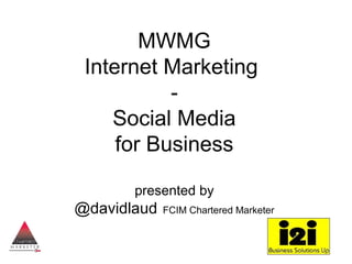 MWMG
 Internet Marketing
           -
    Social Media
     for Business

       presented by
@davidlaud   FCIM Chartered Marketer
 