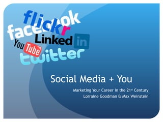 Social Media + You Marketing Your Career in the 21 st  Century Lorraine Goodman & Max Weinstein 