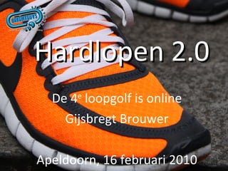 Hardlopen 2.0 De 4 e  loopgolf is online Gijsbregt Brouwer Apeldoorn, 16 februari 2010 