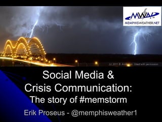 Social Media &
Crisis Communication:
 The story of #memstorm
Erik Proseus - @memphisweather1
 