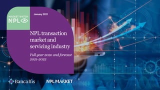 NPL transaction
market and
servicing industry
Full year 202o and forecast
2021-2022
January 2021
 