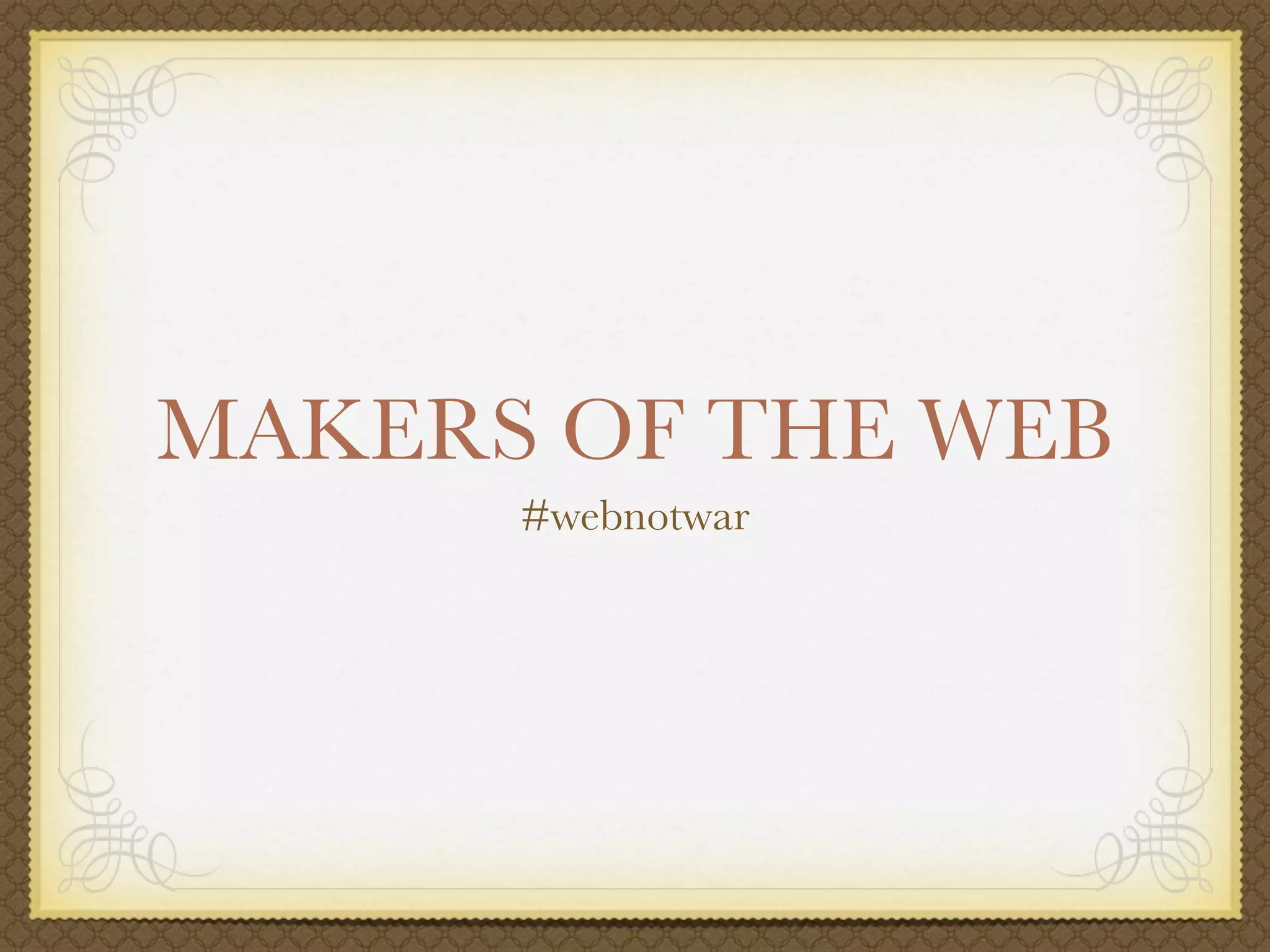 MAKERS OF THE WEB
      #webnotwar
 