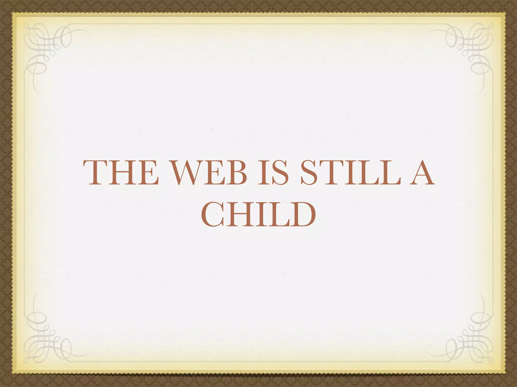 THE WEB IS STILL A
     CHILD
 