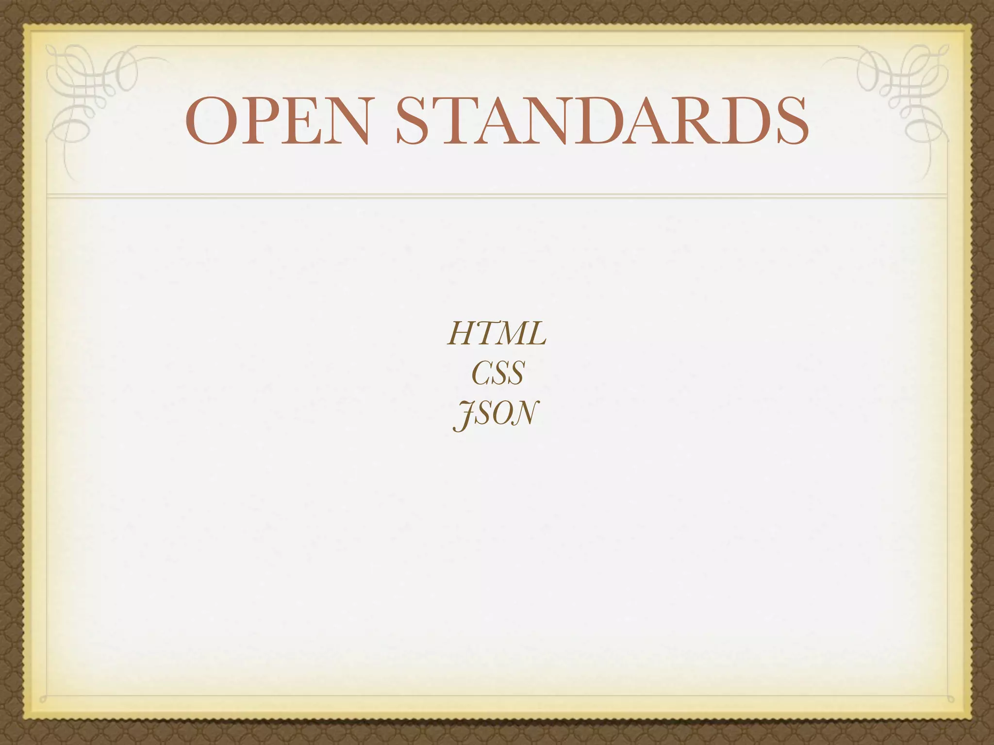 OPEN STANDARDS

     HTML
      CSS
     JSON
 