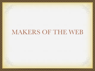MAKERS OF THE WEB
 