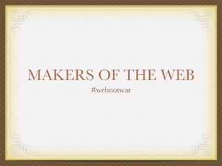 MAKERS OF THE WEB
      #webnotwar
 