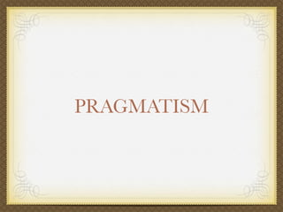 PRAGMATISM
 