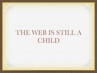 THE WEB IS STILL A
     CHILD
 