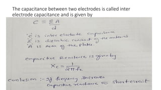 The capacitance between two electrodes is called inter
electrode capacitance and is given by
 